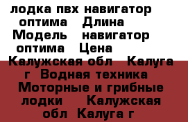 лодка пвх навигатор 290 оптима › Длина ­ 290 › Модель ­ навигатор 290 оптима › Цена ­ 16 000 - Калужская обл., Калуга г. Водная техника » Моторные и грибные лодки   . Калужская обл.,Калуга г.